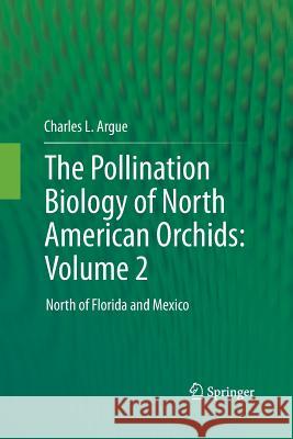The Pollination Biology of North American Orchids: Volume 2: North of Florida and Mexico Argue, Charles L. 9781489992345 Springer