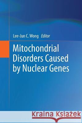 Mitochondrial Disorders Caused by Nuclear Genes Lee-Jun C. Wong 9781489992413 Springer