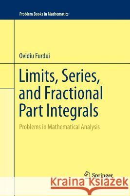 Limits, Series, and Fractional Part Integrals: Problems in Mathematical Analysis Furdui, Ovidiu 9781489992437 Springer