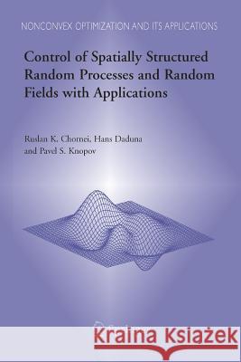 Control of Spatially Structured Random Processes and Random Fields with Applications Ruslan K Chornei Hans Daduna Pavel S Knopov 9781489992444 Springer