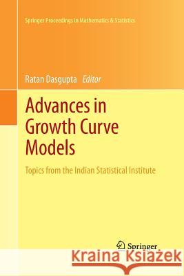 Advances in Growth Curve Models: Topics from the Indian Statistical Institute Dasgupta, Ratan 9781489992758 Springer