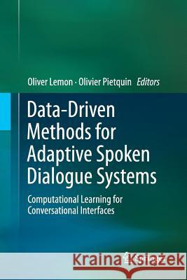Data-Driven Methods for Adaptive Spoken Dialogue Systems: Computational Learning for Conversational Interfaces Lemon, Oliver 9781489992833 Springer
