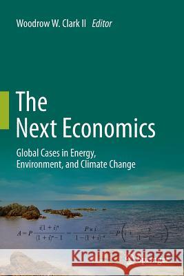 The Next Economics: Global Cases in Energy, Environment, and Climate Change Clark II, Woodrow W. 9781489992956