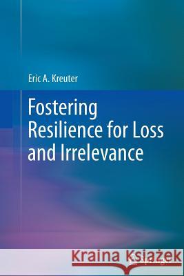 Fostering Resilience for Loss and Irrelevance Eric Kreuter 9781489993069 Springer