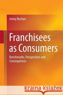 Franchisees as Consumers: Benchmarks, Perspectives and Consequences Buchan, Jenny 9781489993106 Springer