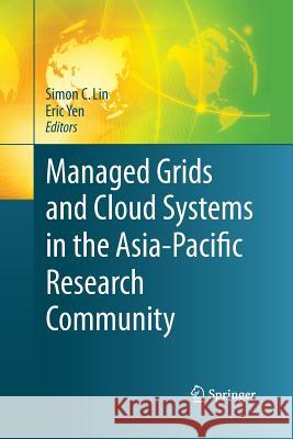 Managed Grids and Cloud Systems in the Asia-Pacific Research Community Simon C Lin Eric Yen  9781489993298 Springer