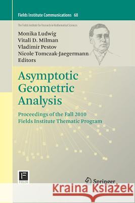 Asymptotic Geometric Analysis: Proceedings of the Fall 2010 Fields Institute Thematic Program Ludwig, Monika 9781489993311 Springer
