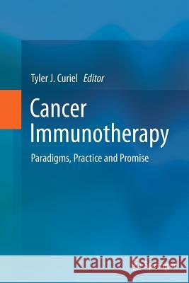 Cancer Immunotherapy: Paradigms, Practice and Promise Curiel, Tyler J. 9781489993434 Springer
