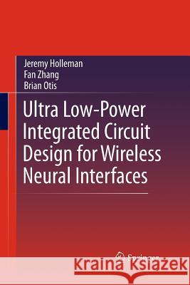 Ultra Low-Power Integrated Circuit Design for Wireless Neural Interfaces Jeremy Holleman Fan Zhang Brian Otis 9781489993700 Springer