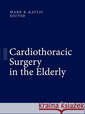 Cardiothoracic Surgery in the Elderly Mark R. Katlic 9781489994035