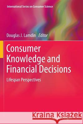 Consumer Knowledge and Financial Decisions: Lifespan Perspectives Lamdin, Douglas J. 9781489994172 Springer