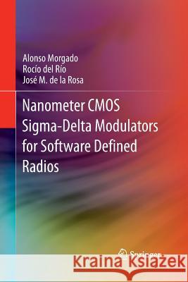 Nanometer CMOS Sigma-Delta Modulators for Software Defined Radio Alonso Morgado Rocio Del Rio (University of Seville, Sp Jose M De La Rosa (University of Seville 9781489994318 Springer