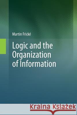 Logic and the Organization of Information Martin Fricke 9781489994523 Springer