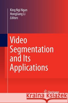 Video Segmentation and Its Applications King Ngi Ngan Hongliang Li 9781489994660