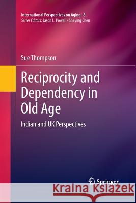 Reciprocity and Dependency in Old Age: Indian and UK Perspectives Thompson, Sue 9781489994745 Springer