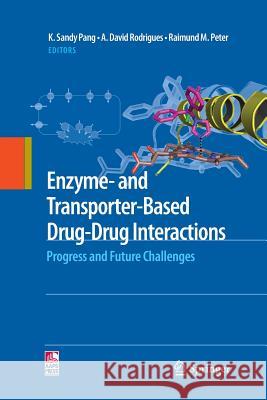 Enzyme- and Transporter-Based Drug-Drug Interactions : Progress and Future Challenges K Sandy Pang A David Rodrigues Raimund M Peter 9781489994899 Springer