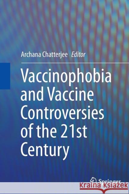 Vaccinophobia and Vaccine Controversies of the 21st Century Archana Chatterjee 9781489995247