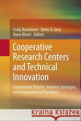 Cooperative Research Centers and Technical Innovation: Government Policies, Industry Strategies, and Organizational Dynamics Boardman, Craig 9781489995445