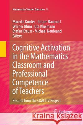 Cognitive Activation in the Mathematics Classroom and Professional Competence of Teachers: Results from the Coactiv Project Kunter, Mareike 9781489995469 Springer