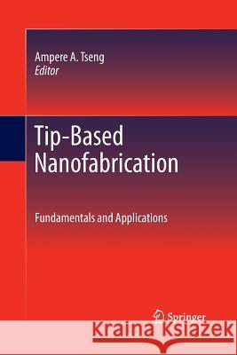 Tip-Based Nanofabrication: Fundamentals and Applications Tseng, Ampere A. 9781489995667