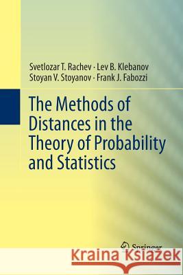 The Methods of Distances in the Theory of Probability and Statistics Stoyan V Stoyanov Lev Klebanov Svetlozar T Rachev 9781489995698