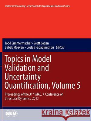 Topics in Model Validation and Uncertainty Quantification, Volume 5: Proceedings of the 31st Imac, a Conference on Structural Dynamics, 2013 Simmermacher, Todd 9781489996046