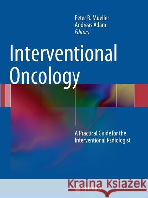 Interventional Oncology: A Practical Guide for the Interventional Radiologist Mueller, Peter 9781489996237