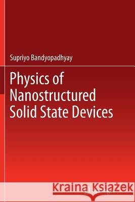 Physics of Nanostructured Solid State Devices Supriyo Bandyopadhyay 9781489996299 Springer