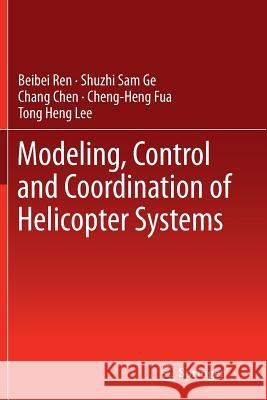 Modeling, Control and Coordination of Helicopter Systems Beibei Ren Shuzhi Sam Ge Chang Chen 9781489996855