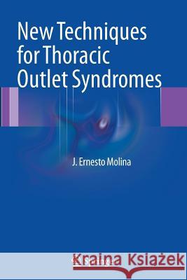 New Techniques for Thoracic Outlet Syndromes J. Ernesto Molina 9781489996886 Springer