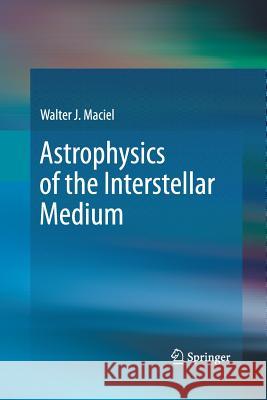 Astrophysics of the Interstellar Medium Walter Maciel   9781489996916 Springer