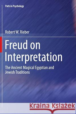 Freud on Interpretation: The Ancient Magical Egyptian and Jewish Traditions Rieber, Robert W. 9781489996923 Springer