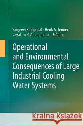 Operational and Environmental Consequences of Large Industrial Cooling Water Systems Sanjeevi Rajagopal Henk A. Jenner Vayalam P. Venugopalan 9781489996961 Springer