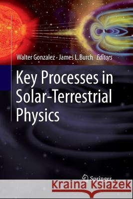 Key Processes in Solar-Terrestrial Physics Walter Gonzalez James L Burch  9781489997159 Springer