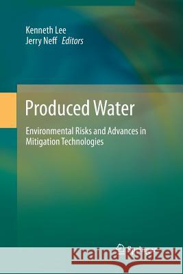 Produced Water: Environmental Risks and Advances in Mitigation Technologies Lee, Kenneth 9781489997296