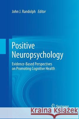 Positive Neuropsychology: Evidence-Based Perspectives on Promoting Cognitive Health Randolph, John J. 9781489997708 Springer