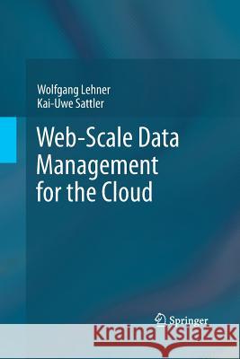 Web-Scale Data Management for the Cloud Wolfgang Lehner Kai-Uwe Sattler  9781489997715