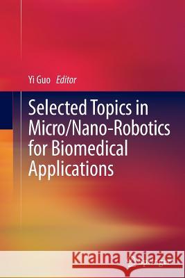 Selected Topics in Micro/Nano-Robotics for Biomedical Applications Guo, Yi 9781489997876 Springer