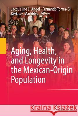 Aging, Health, and Longevity in the Mexican-Origin Population Jacqueline L. Angel Fernando Torres-Gil Kyriakos Markides 9781489997920 Springer