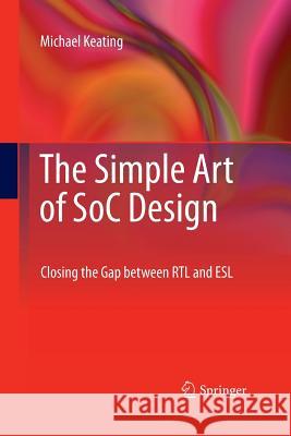 The Simple Art of Soc Design: Closing the Gap Between Rtl and ESL Keating Synopsys Fellow, Michael 9781489998163