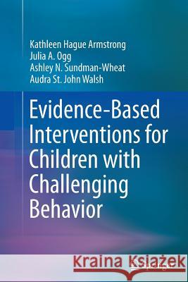 Evidence-Based Interventions for Children with Challenging Behavior Kathleen Hague Armstrong Julia A. Ogg Ashley N. Sundman-Wheat 9781489998170