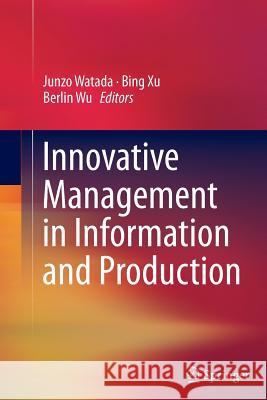 Innovative Management in Information and Production Junzo Watada Bing Xu Berlin Wu 9781489998187 Springer