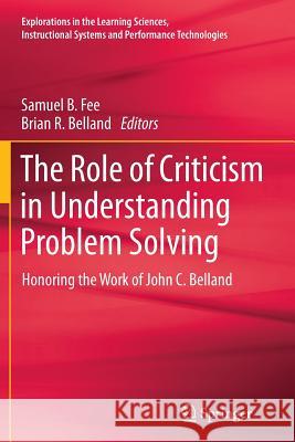 The Role of Criticism in Understanding Problem Solving: Honoring the Work of John C. Belland Fee, Samuel 9781489998194 Springer