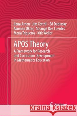 Apos Theory: A Framework for Research and Curriculum Development in Mathematics Education Arnon, Ilana 9781489998255 Springer