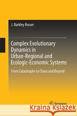Complex Evolutionary Dynamics in Urban-Regional and Ecologic-Economic Systems: From Catastrophe to Chaos and Beyond Rosser, J. Barkley 9781489998712 Springer