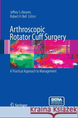 Arthroscopic Rotator Cuff Surgery: A Practical Approach to Management Abrams, Jeffrey S. 9781489998866 Springer