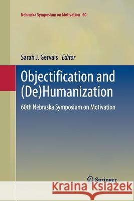 Objectification and (De)Humanization: 60th Nebraska Symposium on Motivation Gervais, Sarah J. 9781489998873 Springer