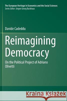 Reimagining Democracy: On the Political Project of Adriano Olivetti Cadeddu, Davide 9781489998927 Springer