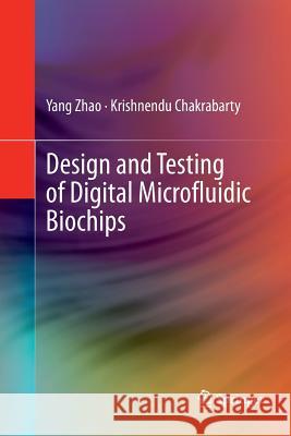 Design and Testing of Digital Microfluidic Biochips Yang Zhao Krishnendu Chakrabarty 9781489999344 Springer
