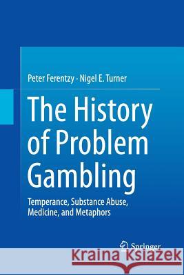The History of Problem Gambling: Temperance, Substance Abuse, Medicine, and Metaphors Ferentzy, Peter 9781489999498 Springer